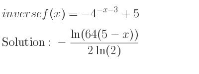 The inverse of f(x)=-4^{-x-3}+5 is -(ln(64(5-x)))/(2ln(2))